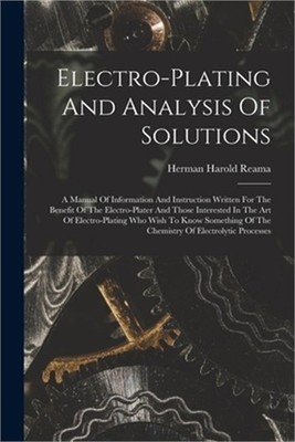 Electro-plating And Analysis Of Solutions; A Manual Of Information And Instructi