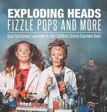 Exploding Heads, Fizzle Pops and More Super Cool Science Experiments for Kids Ch