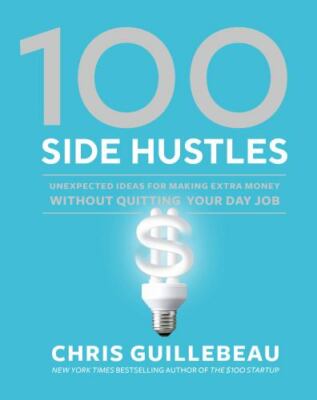 100 Side Hustles : Unexpected Ideas for Making Extra Money Without Quitting