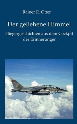 Der geliehene Himmel: Fliegergeschichten aus dem Cockpit der Erinnerung by Raine