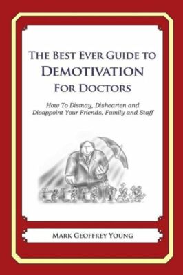 The Best Ever Guide To Demotivation For Doctors: How To Dismay, Dishearten ...