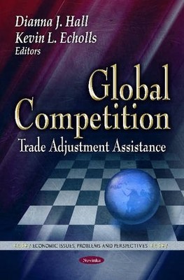 Global Competition: Trade Adjustment Assistance by Dianna J Hall NEW