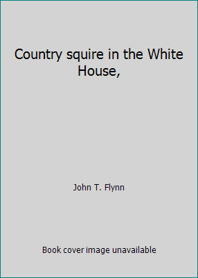 Country squire in the White House, by John T. Flynn
