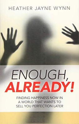 Enough, Already!: Finding Happiness Now in a World That Wants to