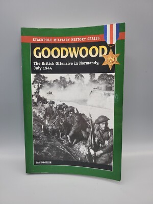 Goodwood  The British Offensive in Normandy  July 1944  Stackpole