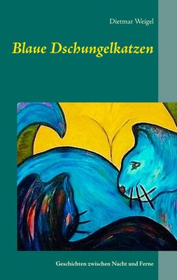 Blaue Dschungelkatzen Geschichten zwischen Nacht und Ferne Dietmar Weigel Buch