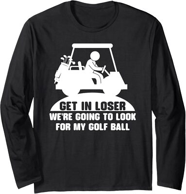 Get in Loser We're Going to Look for My Golf Ball Long Sleeve Tshirt