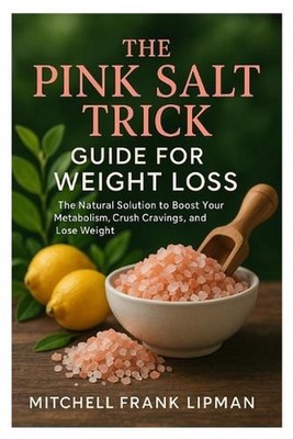 The Pink Salt Trick Guide for Weight Loss: The Natural Solution to Boost Your Me