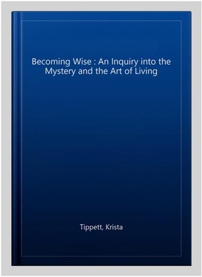 Becoming Wise : An Inquiry into the Mystery and the Art of Living, Paperback ...