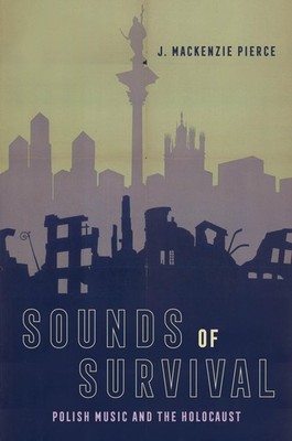 Sounds of Survival: Polish Music and the Holocaust - Pierce, J. Mackenzie