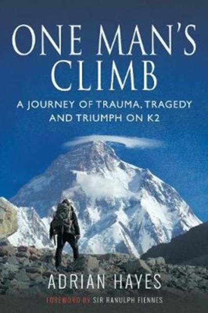 One Man's Climb: A Journey of Trauma, Tragedy and Triumph on K2 by Adrian Hayes