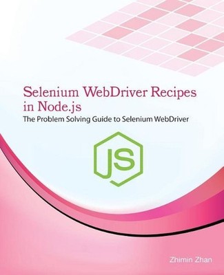 Selenium Webdriver Recipes in Node.Js: The Problem Solving Guide to Selenium Web