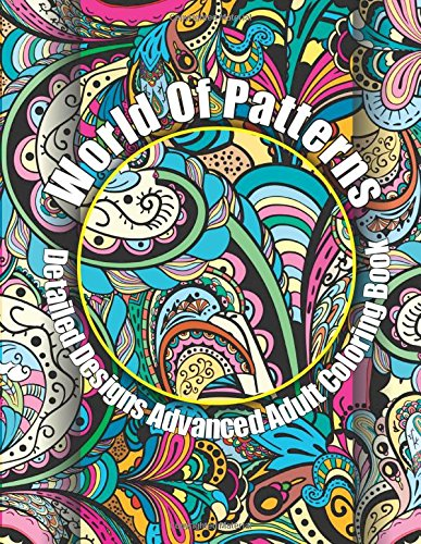 World Of Patterns Detailed Designs Advanced Adult Coloring Book: Volume 16 (Beau