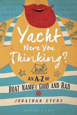 Yacht Were You Thinking?: An A-Z of Boat Names Good and Bad by Eyers, Jonathan