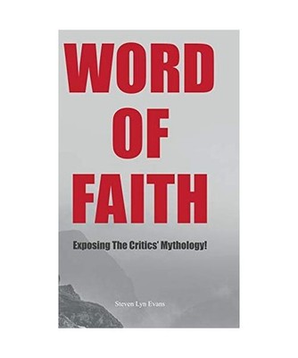 Word of Faith: Exposing the Critics' Mythology!: Exposing the Critics' Mythology