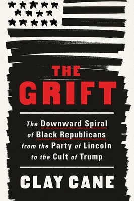 The Grift: The Downward Spiral of Black Republicans from the Party of Lincol...