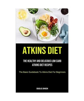 Atkins Diet: The Healthy And Delicious Low Carb Atkins Diet Recipes 