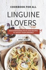 Cookbook for All Linguine Lovers: Mouthwatering Pasta Dish Recipes to Satisf...