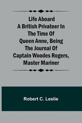 Life Aboard a British Privateer in the Time of Queen Anne, Being the Journal of 