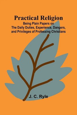 Practical Religion; Being Plain Papers on the Daily Duties, Experience,...
