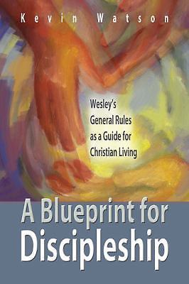 A Blueprint for Discipleship: Wesley's General Rules as a Guide for Christian...