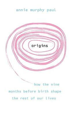 Origins: How the nine months before birth shape the rest of our lives By Annie