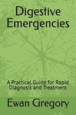 Digestive Emergencies: A Practical Guide for Rapid Diagnosis and Treatment by Ew