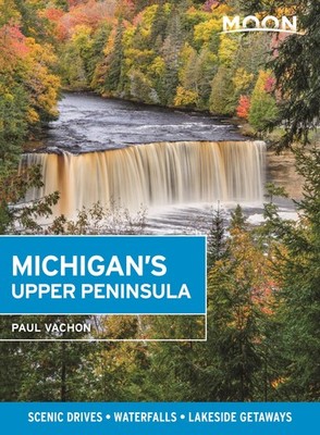 Moon Michigan's Upper Peninsula: Scenic Drives, Waterfalls, Lakeside Getaway...