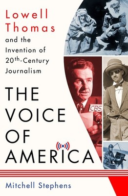 The Voice of America: Lowell Thomas and the Invention of 20th-Century Journa...