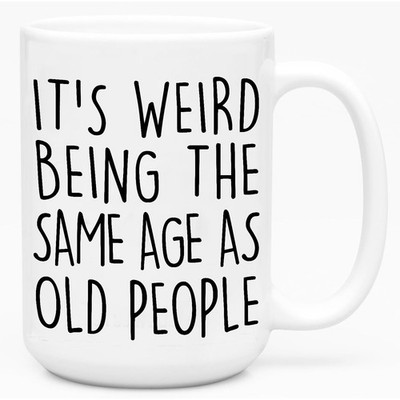 It s Weird Being The Same Age As Old People Funny Old People Coffee Mug - Fun...