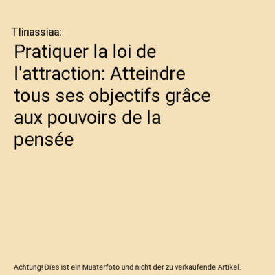 Pratiquer la loi de l'attraction: Atteindre tous ses objectifs grâce aux pouvoi