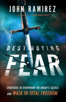 Destroying Fear: Strategies to Overthrow the Enemy's Tactics and Walk in To...