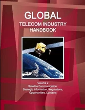 Global Telecom Industry Handbook Volume 2 Satellite Communication: Strategic Inf