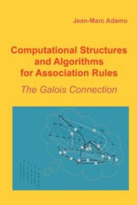 Computational Structures And Algorithms For Association Rules: The Galois C...
