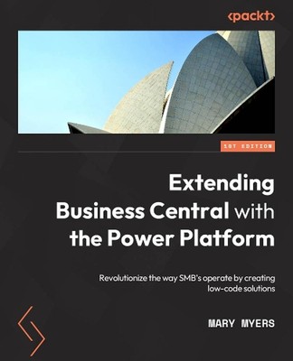 Extending Microsoft Business Central with Power Platform: Leverage Power Platfor