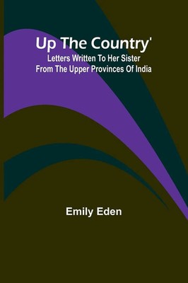 Up the Country' Letters Written to Her Sister from the Upper Provinces of India