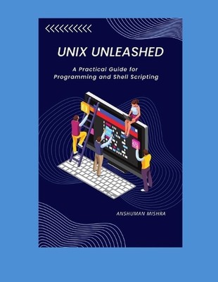 UNIX Unleashed: Ein praktischer Leitfaden für Programmierung und Shell-Scripting von Anshuma