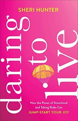 Daring to Live: How the Power of Sisterhood and Taking Risks Can Jump-Start Your