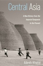 Central Asia: A New History from the Imperial Conquests to the Present by Khalid