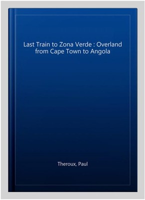Last Train to Zona Verde : Overland from Cape Town to Angola, Paperback by Th...