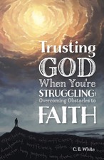 C E White Trusting God When Youre Struggling ...