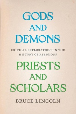 Gods and Demons, Priests and Scholars by Bruce Lincoln