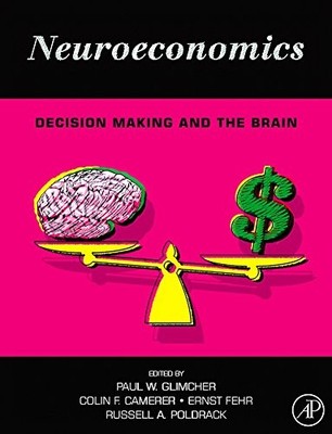 NEUROECONOMICS: DECISION MAKING AND THE BRAIN By Paul W. Glimcher & Ernst Fehr