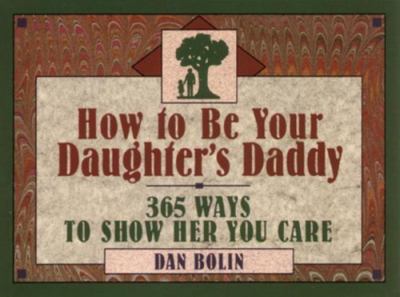 How to Be Your Daughter's Daddy: 365 Ways to S- paperback, 0891097279, Dan Bolin