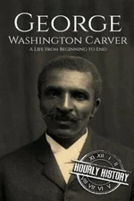 George Washington Carver: A Life From Beginning to End by Hourly History: New