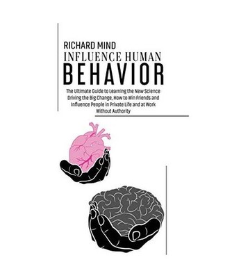 Influence Human Behavior: The Ultimate Guide to Learning the New Science Driving