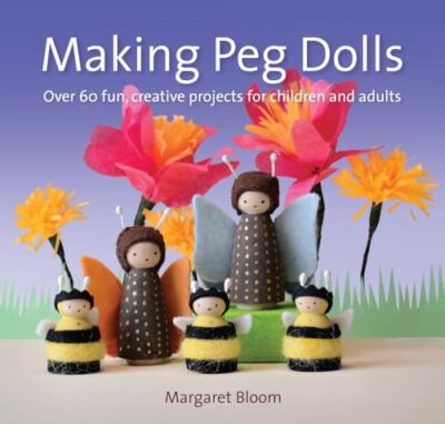 Making Peg Dolls (New Edit): Over 60..., Margaret Bloom