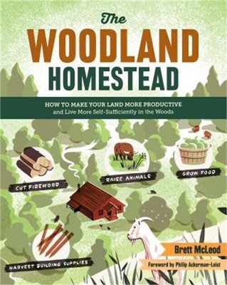 The Woodland Homestead: How to Make Your Land More Productive and Live More Self