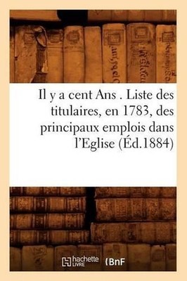 Il Y a Cent ANS . Liste Des Titulaires, En 1783, Des Principaux Emplois Dans l'E
