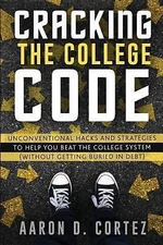 Cracking the College Code: Unconventional Hacks and Strategies to Help You...